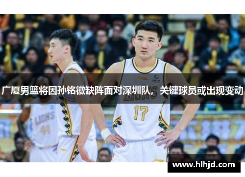广厦男篮将因孙铭徽缺阵面对深圳队，关键球员或出现变动