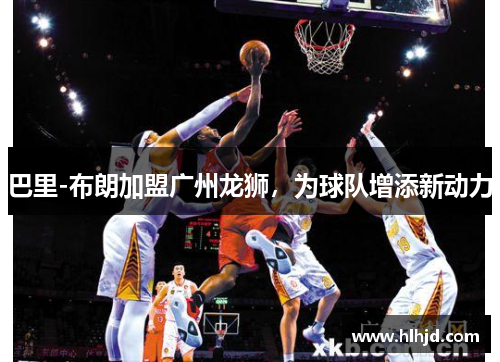 巴里-布朗加盟广州龙狮，为球队增添新动力